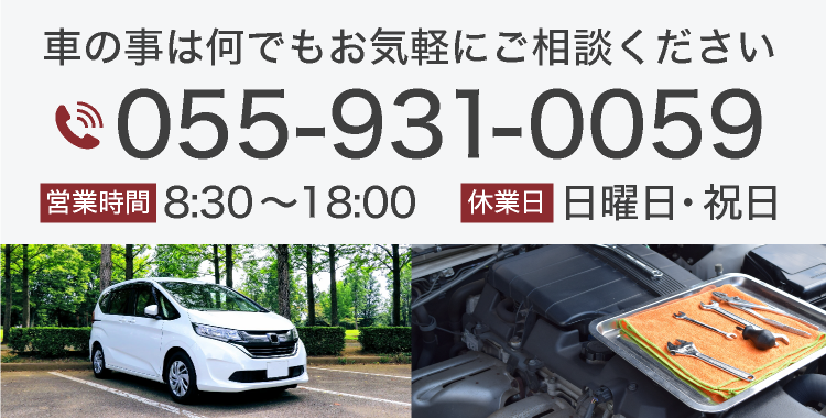車の事は何でもお気軽にご相談ください 電話番号 055-931-0059 営業時間 8:30～18:00 休業日 日曜日・祝日 